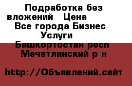 Подработка без вложений › Цена ­ 1 000 - Все города Бизнес » Услуги   . Башкортостан респ.,Мечетлинский р-н